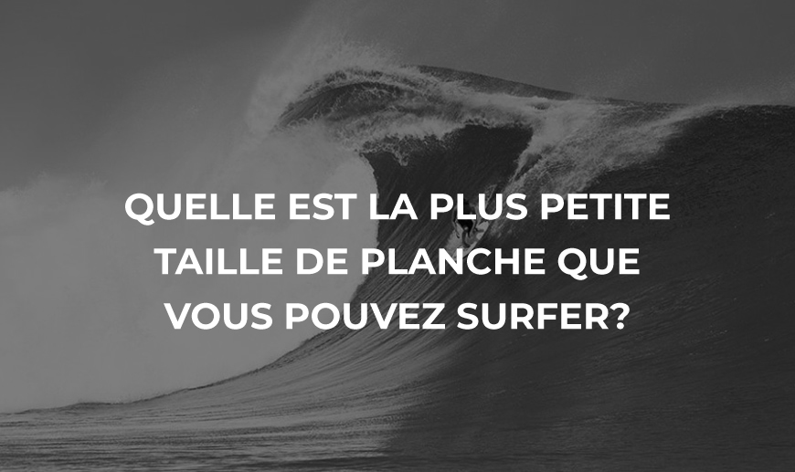 quelle est la plus petite taille de planche que vous pouvez surfer?